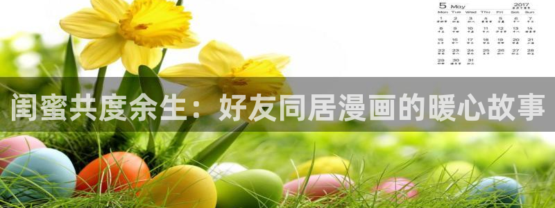 漫画之家在线观看免费漫画：闺蜜共度余生：好友同居漫画的暖心故事