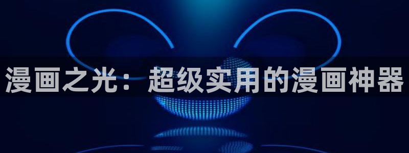 漫画之家网：漫画之光：超级实用的漫画神器